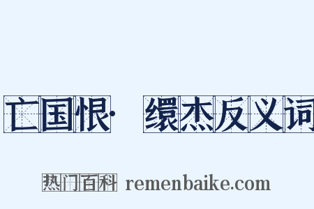 亡国恨·缳杰反义词是什么意思的图片